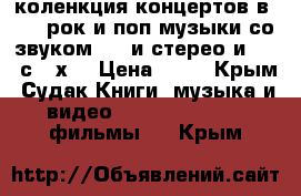 коленкция концертов в dvd  рок и поп музыки со звуком 5.1 и стерео и dts  с 60х  › Цена ­ 70 - Крым, Судак Книги, музыка и видео » DVD, Blue Ray, фильмы   . Крым